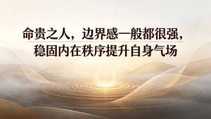 付费文章:命贵之人,边界感一般都很强,稳固内在秩序提升自身气场-优创圈