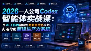 2026一人公司Codex智能体实战课:从AI工作流搭建到商业自动化落地,打造你的超级生产力系统-优创圈