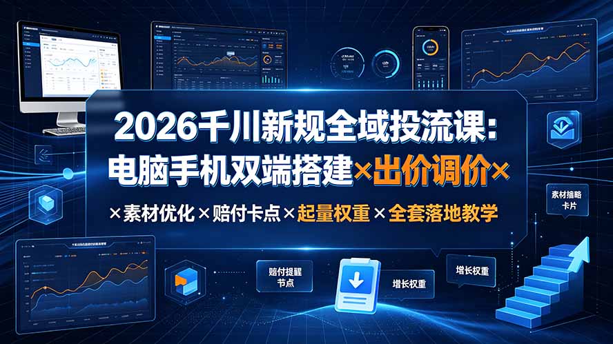2026千川新规全域投流课:电脑手机双端搭建×出价调价×素材优化×赔付卡点×起量权重×全套落地教学-优创圈
