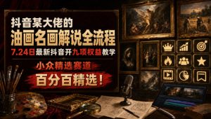 抖音某大佬的油画名画解说全流程,7.24日最新抖音开九项权益教学,小众精选赛道,百分百精选!-优创圈
