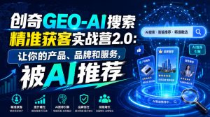 创奇GEO-AI搜索精准获客实战营2.0:让你的产品、品牌和服务,被AI推荐-优创圈