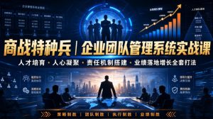 商战特种兵|企业团队管理系统实战课人才培育・人心凝聚・责任机制搭建・业绩落地增长全套打法-优创圈