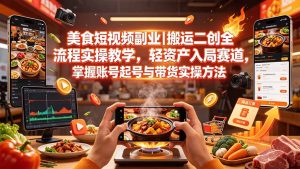 美食短视频副业|搬运二创全流程实操教学,轻资产入局赛道,掌握账号起号与带货实操方法-优创圈