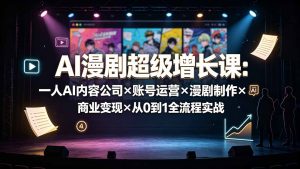 AI漫剧超级增长课:一人AI内容公司×账号运营×漫剧制作×商业变现×从0到1全流程实战-优创圈
