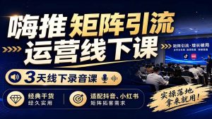 嗨推矩阵引流运营线下课,3天线下录音课,经典干货经久实用,适配抖音、小红书矩阵拓客需求-优创圈