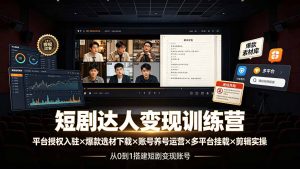 短剧达人变现训练营:平台授权入驻×爆款选材下载×账号养号运营×多平台挂载×剪辑实操×违规处理全流程-优创圈