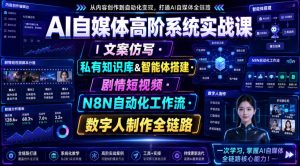 AI自媒体高阶系统实战课|文案仿写・私有知识库&智能体搭建・剧情短视频・N8N自动化工作流・数字人制作全链路-优创圈