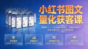 小红书图文量化获客课|拆解单人二十台设备矩阵模式,设备风控图文创作合规引流一站式落地实操-优创圈