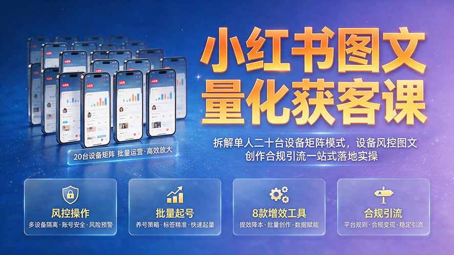 小红书图文量化获客课｜拆解单人二十台设备矩阵模式，设备风控图文创作合规引流一站式落地实操-优创圈