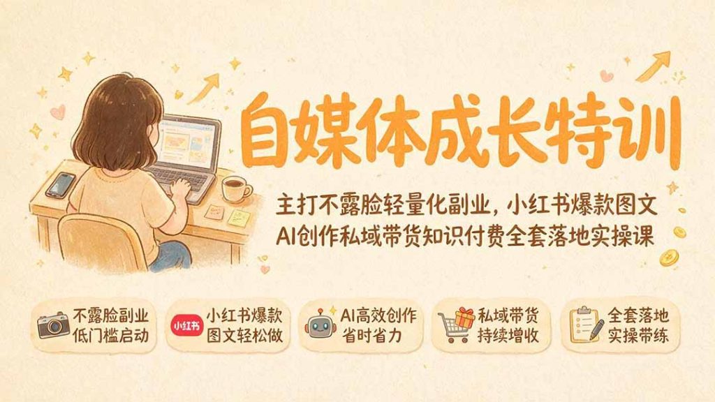 自媒体成长特训｜主打不露脸轻量化副业，小红书爆款图文AI创作私域带货知识付费全套落地实操课-优创圈