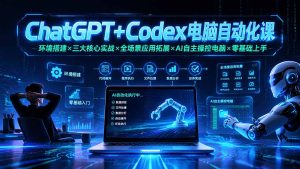 ChatGPT+Codex电脑自动化课：环境搭建×三大核心实战×全场景应用拓展×AI自主操控电脑×零基础上手-优创圈