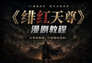 绯红天尊AI漫剧系统教程|从零入门到精通,工具运用+剧本创作+爆款逻辑+提示词素材+镜头剪辑,全套爆款漫剧落地实战课-优创圈