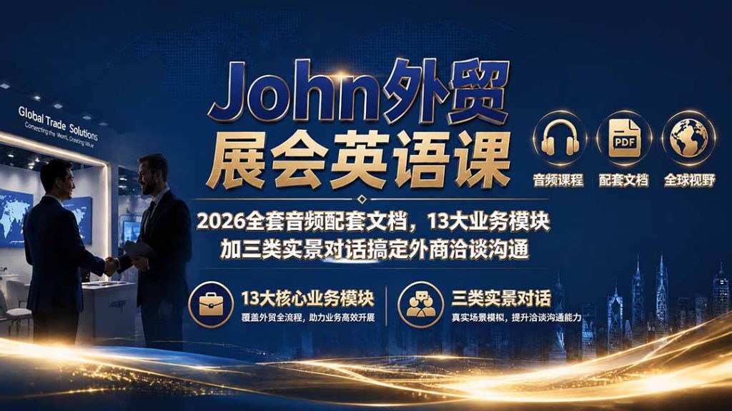 John外贸展会英语课|2026全套音频配套文档,13大业务模块加三类实景对话搞定外商洽谈沟通-优创圈