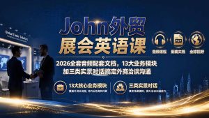 John外贸展会英语课|2026全套音频配套文档,13大业务模块加三类实景对话搞定外商洽谈沟通-优创圈
