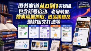 图书赛道从0到1实操课,包含新号启动、老号转型、搜索流量抓取、选品策略及爆款图文打造等-优创圈