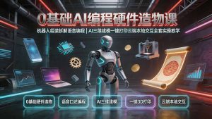 0基础AI编程硬件造物课|机器人组装拆解语音编程,AI三维建模一键打印云端本地交互全套实操教学-优创圈