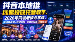 抖音本地推线索投放托管教学,2026年同城老板必学课,同城短视频+同城直播+实体店投放+问题答疑-优创圈