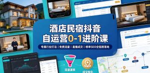 酒店民宿抖音自运营0-1进阶课|专属行业打法、免费流量+直播成交+榜单SEO全链路落地-优创圈