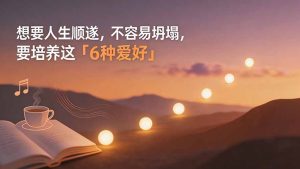 付费文章:想要人生顺遂,不容易坍塌,要培养这6种爱好-优创圈