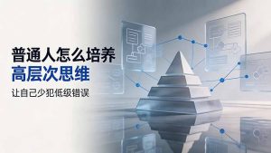 付费文章:普通人怎么培养高层次思维,让自己少犯低级错误-优创圈