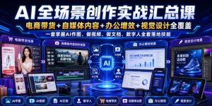 AI全场景创作实战汇总课｜电商带货+自媒体内容+办公增效+视觉设计全覆盖，一套掌握AI作图、做视频、做文档、数字人全套落地技能-优创圈
