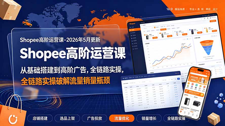 Shopee高阶运营课-2026年更新,从基础搭建到高阶广告,全链路实操破解流量销量瓶颈-优创圈