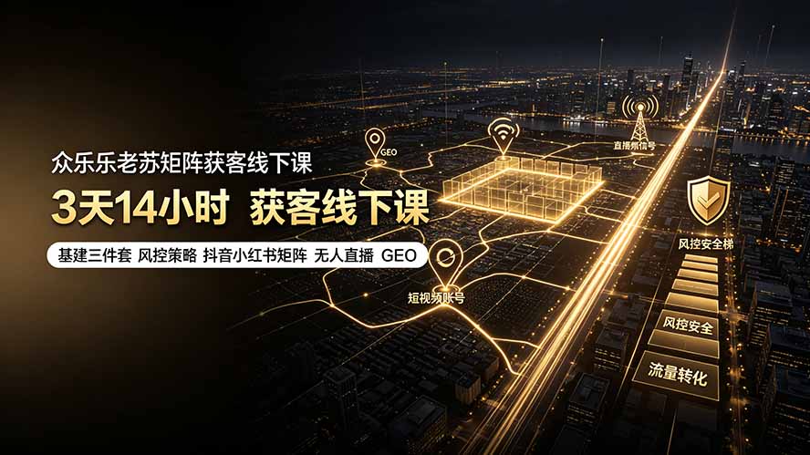 众乐乐老苏矩阵获客线下课:3天14小时×基建三件套×风控策略×抖音小红书矩阵×无人直播×GEO-优创圈