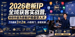 2026老板IP全域获客实战营，带你升级为老板IP操盘型人才，7月最新3天2晚，小班闭门，全程实操-优创圈