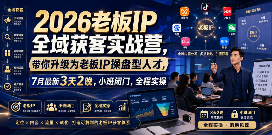 2026老板IP全域获客实战营,带你升级为老板IP操盘型人才,7月最新3天2晚,小班闭门,全程实操-优创圈