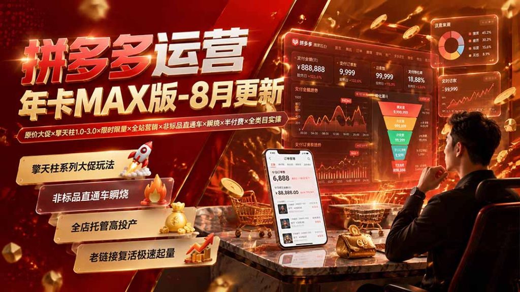 拼多多运营年卡MAX版-8月：原价大促×擎天柱1.0-3.0×限时限量×全站营销×非标品直通车×瞬烧×半付费×全类目实操-优创圈