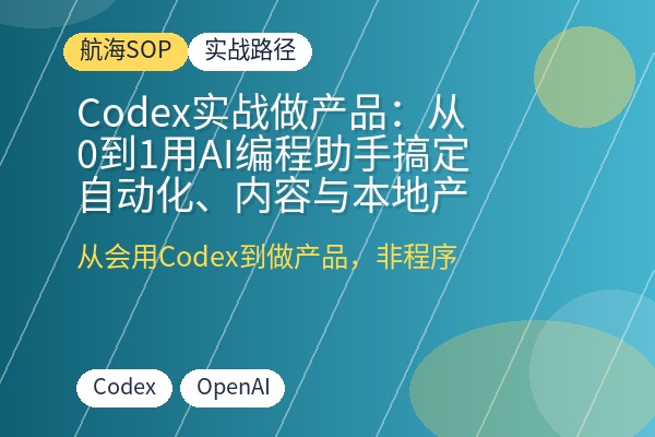 Codex实战做产品:从0到1用AI编程助手搞定自动化、内容与本地产品原型,非程序员也能上手-优创圈