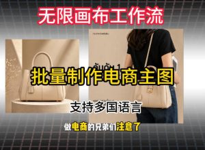 无限画布工作流搭建教程,一键电商主图批量制作,批量下载,支持多国语言-优创圈