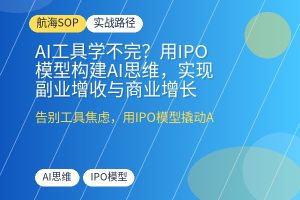 AI工具学不完?用IPO模型构建AI思维,实现副业增收与商业增长-优创圈
