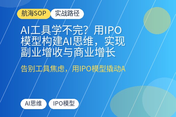 AI工具学不完?用IPO模型构建AI思维,实现副业增收与商业增长-优创圈