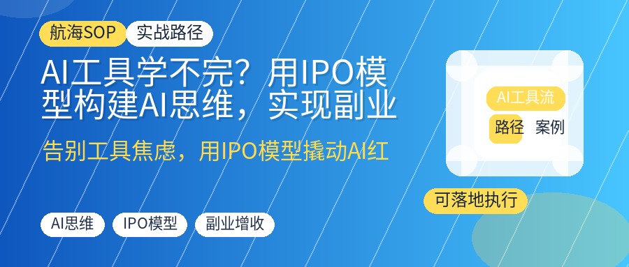 AI工具学不完?用IPO模型构建AI思维,实现副业增收与商业增长