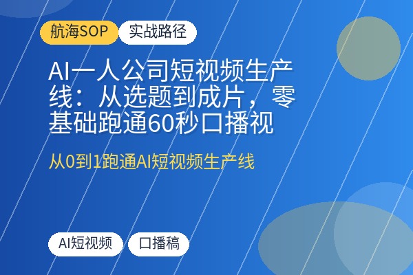 AI一人公司短视频生产线:从选题到成片,零基础跑通60秒口播视频全流程-优创圈