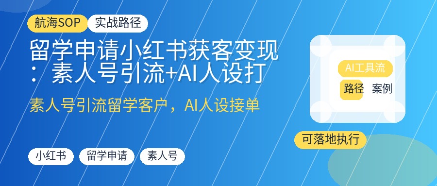 留学申请小红书获客变现:素人号引流+AI人设打造,接单赚佣金