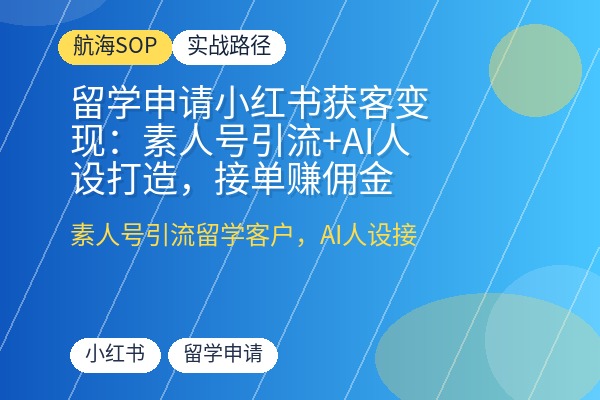 留学申请小红书获客变现:素人号引流+AI人设打造,接单赚佣金-优创圈
