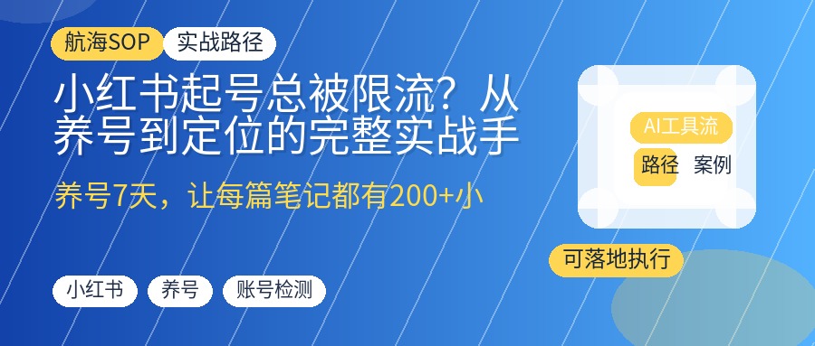 小红书起号总被限流?从养号到定位的完整实战手册,避开账号前科与流量陷阱,打好地基让每篇笔记都有200+小眼睛
