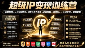 超级IP变现训练营:认知破局×人设4维打造×爆款内容三要素×拍摄剪辑×投流放大×全域变现×矩阵复制-优创圈