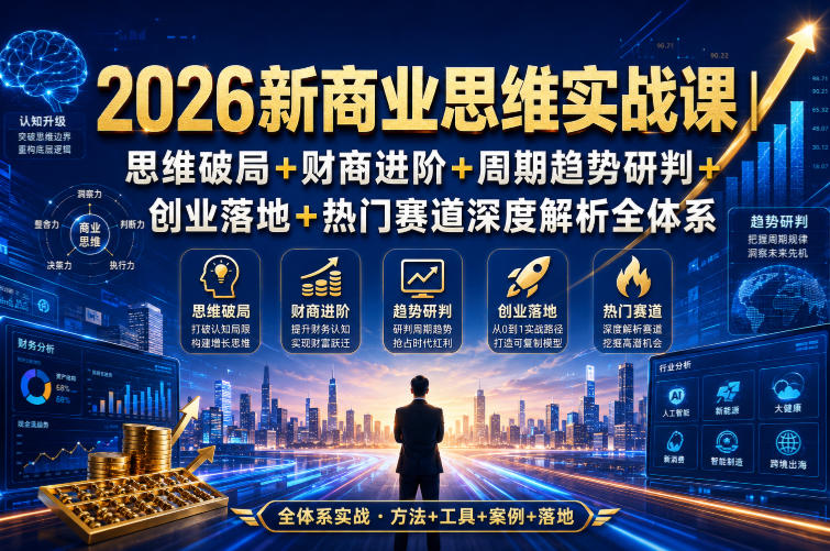 2026新商业思维实战课｜思维破局+财商进阶+周期趋势研判+创业落地+热门赛道深度解析全体系-优创圈