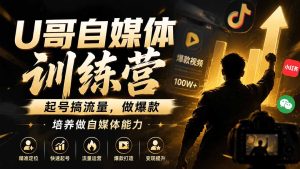 U哥自媒体训练营,起号搞流量,做爆款,培养做自媒体能力-优创圈