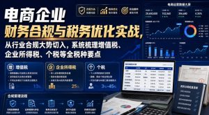 电商企业财务合规与税务优化实战,从行业合规大势切入,系统梳理增值税、企业所得税、个税等全税种要点-优创圈