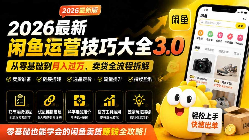 2026最新闲鱼运营技巧大全3.0；从零基础到月入过万，卖货准备、链接搭建到选品定价全拆解-优创圈