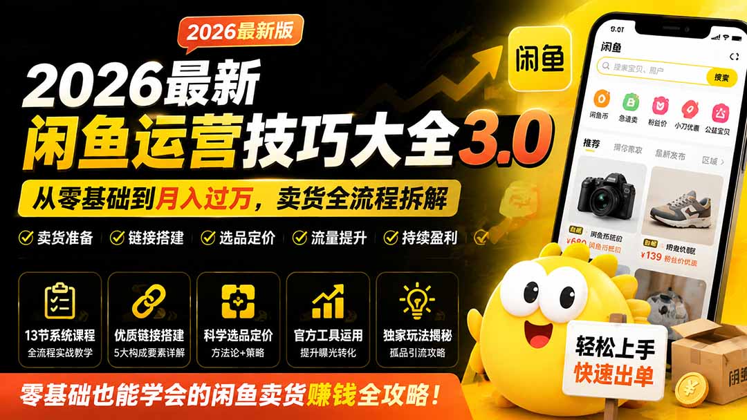 2026最新闲鱼运营技巧大全3.0；从零基础到月入过万，卖货准备、链接搭建到选品定价全拆解