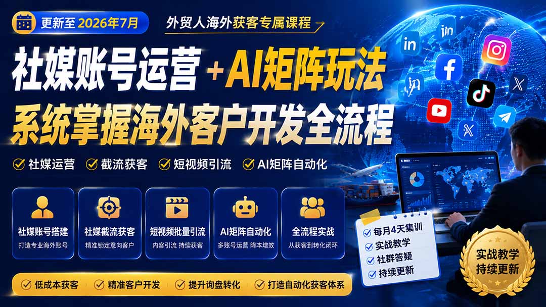 外贸人海外获客专属课程-更新7月,讲解社媒账号运营AI矩阵玩法,,系统掌握海外客户开发全流程实战方法