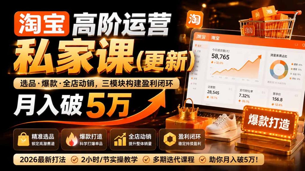 淘宝高阶运营私家课(更新26年4月18):选品、爆款、全店动销,三模块构建盈利闭环,月入破5万-优创圈