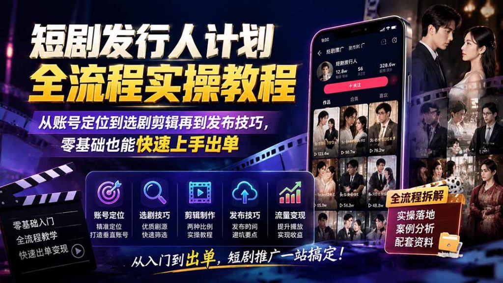 短剧发行人计划全流程实操教程;从账号定位到选剧剪辑再到发布技巧,零基础也能快速上手出单-优创圈
