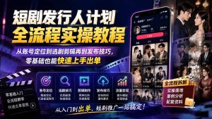短剧发行人计划全流程实操教程;从账号定位到选剧剪辑再到发布技巧,零基础也能快速上手出单-优创圈
