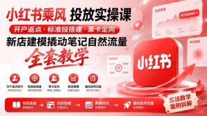小红书乘风投放-100分钟实操课|开户返点·标准投搭建·莱卡定向,新店建模撬动笔记自然流量全套教学-优创圈